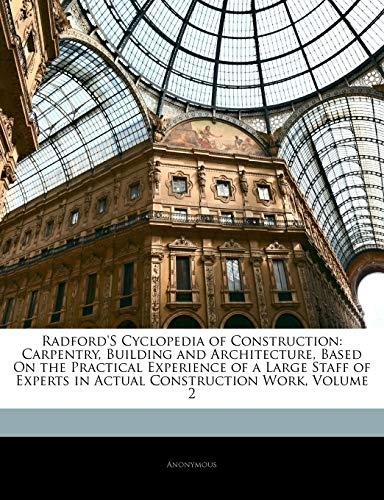 Radford'S Cyclopedia of Construction: Carpentry, Building and Architecture, Based On the Practical Experience of a Large Staff of Experts in Actual Construction Work, Volume 2