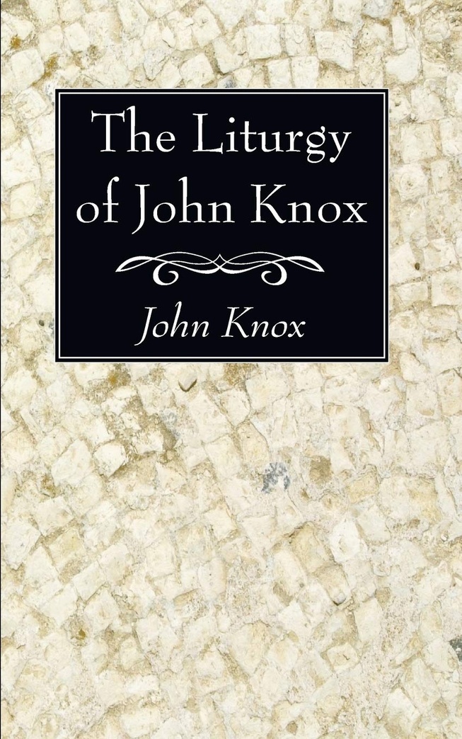 The Liturgy of John Knox: Received by the Church of Scotland in 1564