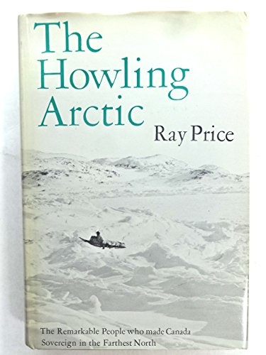 The howling Arctic;: The remarkable people who made Canada sovereign in the farthest north