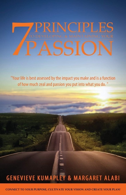 7 Principles to Developing and Maintaining Your Passion: Connect to Your Purpose. Cultivate Your Vision. Create Your Plan