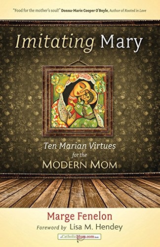 Imitating Mary: Ten Marian Virtues for the Modern Mom (A Catholicmom.com Book)