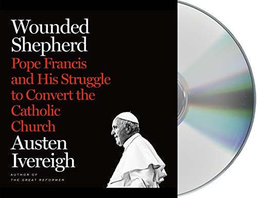 Wounded Shepherd: Pope Francis and His Struggle to Convert the Catholic Church by Austen Ivereigh [Audio CD]