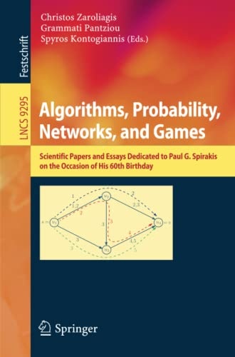 Algorithms, Probability, Networks, and Games: Scientific Papers and Essays Dedicated to Paul G. Spirakis on the Occasion of His 60th Birthday (Lecture Notes in Computer Science, 9295)