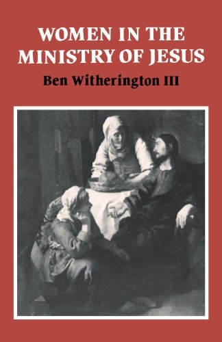 Women in the Ministry of Jesus: A Study of Jesus' Attitudes to Women and their Roles as Reflected in His Earthly Life (Society for New Testament Studies Monograph Series, Series Number 51)