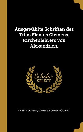 AusgewÃ¤hlte Schriften Des Titus Flavius Clemens, Kirchenlehrers Von Alexandrien. (German Edition)