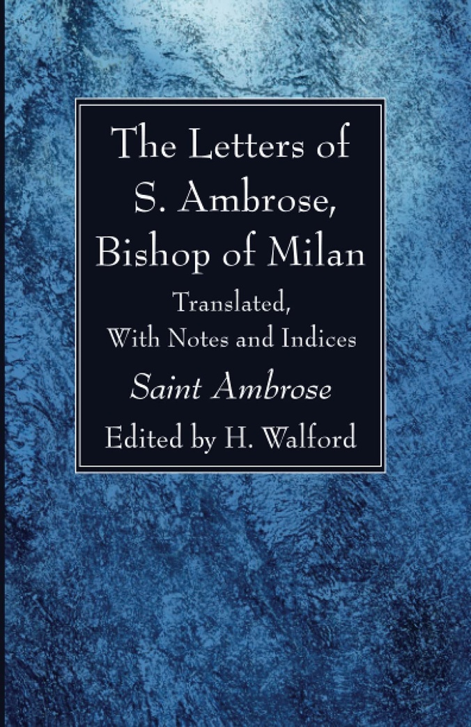 The Letters of S. Ambrose, Bishop of Milan: Translated, With Notes and Indices