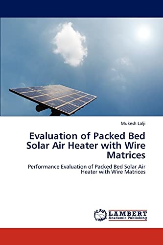 Evaluation of Packed Bed Solar Air Heater with Wire Matrices: Performance Evaluation of Packed Bed Solar Air Heater with Wire Matrices