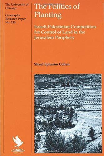 The Politics of Planting: Israeli-Palestinian Competition for Control of Land in the Jerusalem Periphery (University of Chicago Geography Research Papers)