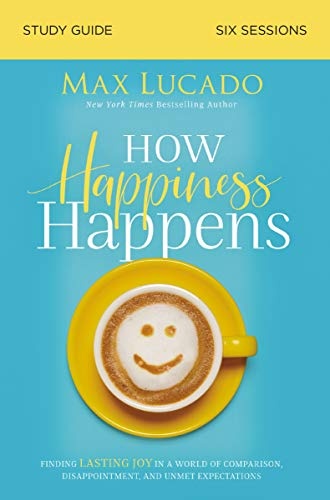 How Happiness Happens Study Guide: Finding Lasting Joy in a World of Comparison, Disappointment, and Unmet Expectations