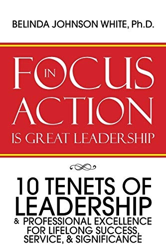 FOCUS in ACTION Is Great Leadership: 10 Tenets of Leadership & Professional Excellence
