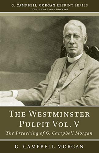 The Westminster Pulpit vol. V: The Preaching of G. Campbell Morgan (G. Campbell Morgan Reprint)