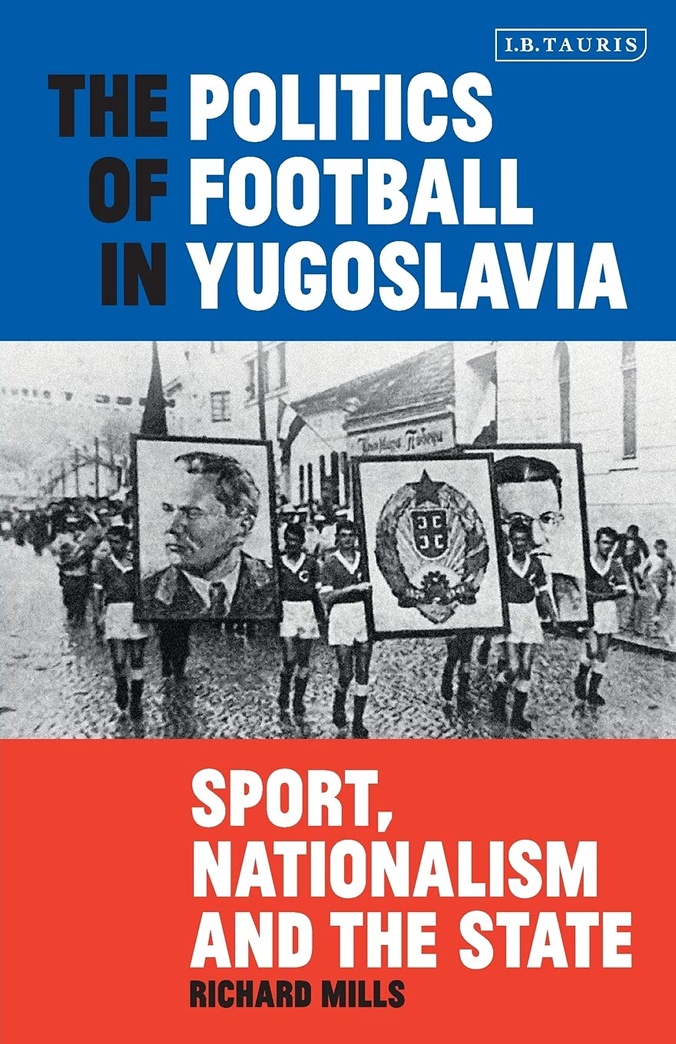 The Politics of Football in Yugoslavia: Sport, Nationalism and the State (International Library of Twentieth Century History)