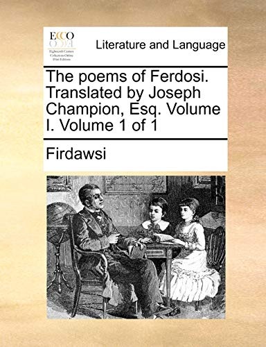 The poems of Ferdosi. Translated by Joseph Champion, Esq. Volume I. Volume 1 of 1