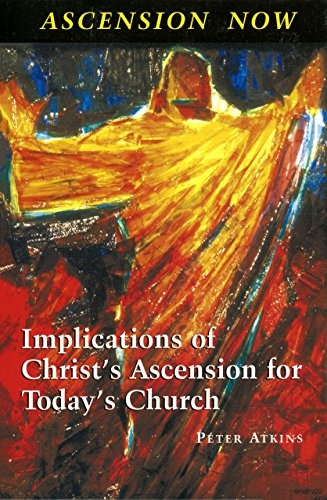 Ascension Now: Implications of Christ's Ascension for Today's Church