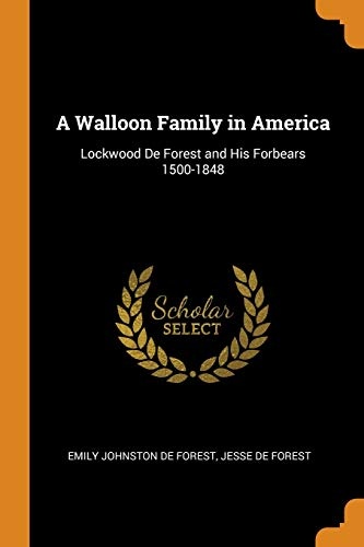 A Walloon Family in America: Lockwood de Forest and His Forbears 1500-1848