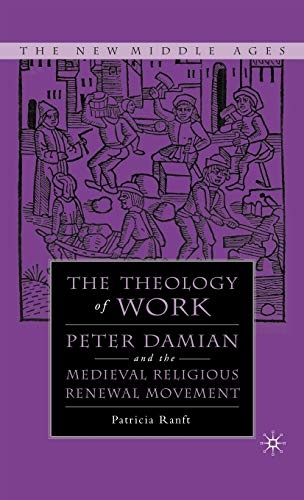 Medieval Theology of Work: Peter Damian and the Medieval Religious Renewal Movement (The New Middle Ages)