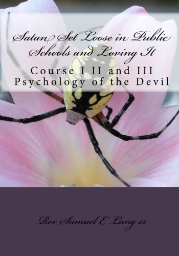 Satan Set Loose in Public Schools and Loving It: Course I II and III Psychology of the Devil
