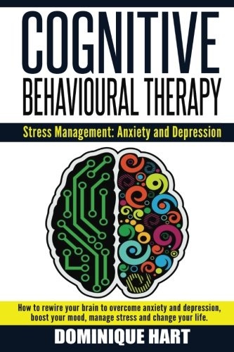Cognitive Behavioural Therapy: Stress Management: Anxiety and Depression: How to rewire your brain to overcome anxiety and depression, boost your ... Social Confidence, Depression Self Help)