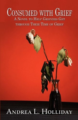 Consumed with Grief: A Novel to Help Grievers Get Through Their Time of Grief