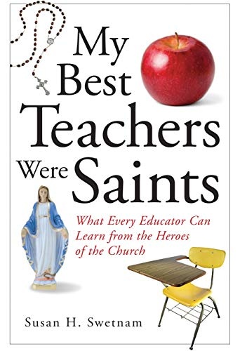 My Best Teachers Were Saints: What Every Educator Can Learn from the Heroes of the Church