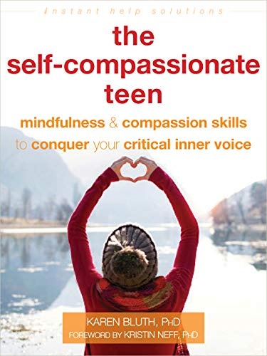 The Self-Compassionate Teen: Mindfulness and Compassion Skills to Conquer Your Critical Inner Voice (The Instant Help Solutions Series)