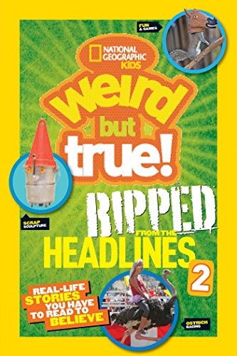 National Geographic Kids Weird But True!: Ripped from the Headlines 2: Real-life Stories You Have to Read to Believe (Weird But True, 2)