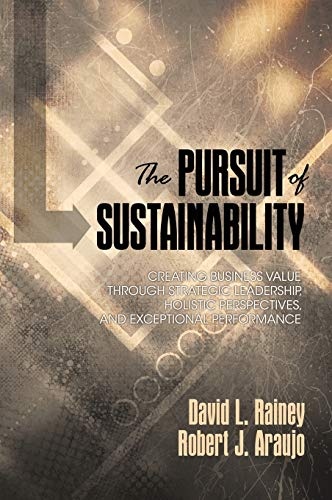 The Pursuit of Sustainability: Creating Business Value through Strategic Leadership, Holistic Perspectives, and Exceptional Performance (HC)