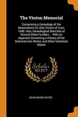 The Vinton Memorial: Comprising a Genealogy of the Descendants of John Vinton of Lynn, 1648: Also, Genealogical Sketches of Several Allied Families ... Iron Works, and Other Historical Matter