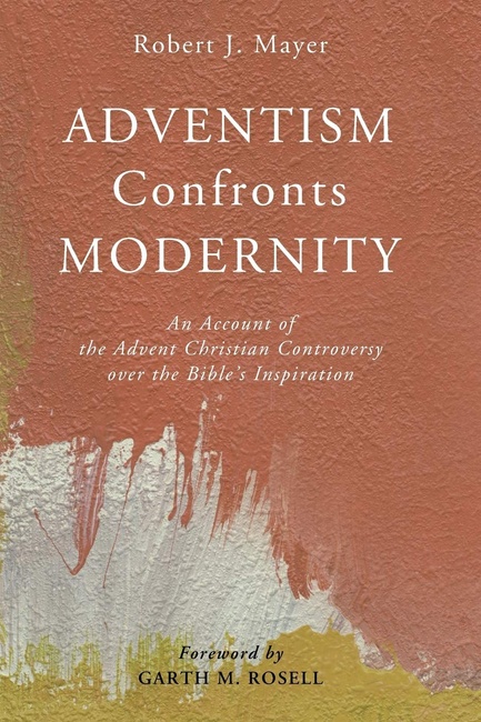 Adventism Confronts Modernity: An Account of the Advent Christian Controversy over the Bible's Inspiration