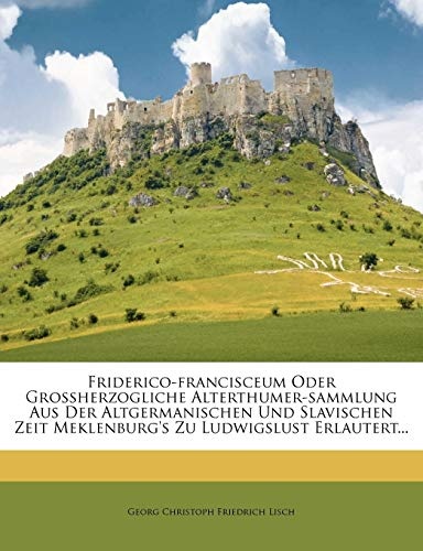 Friderico-francisceum Oder Grossherzogliche Alterthumer-sammlung Aus Der Altgermanischen Und Slavischen Zeit Meklenburg's Zu Ludwigslust Erlautert... (German Edition)