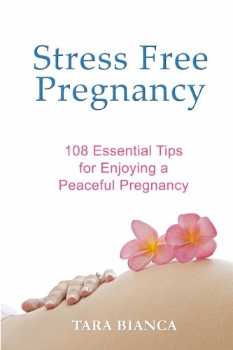 Stress Free Pregnancy: 108 Essential Tips for Enjoying a Peaceful Pregnancy