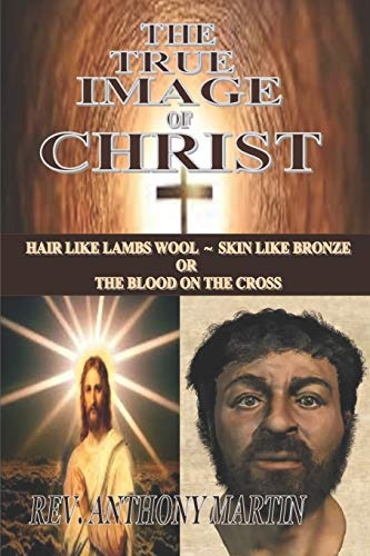 The True Image of Christ: Hair Like Lambs Wool ~ Skin Like Bronze or The Blood on The Cross