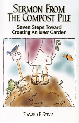Sermon From The Compost Pile: Seven Steps Toward Creating An Inner Garden