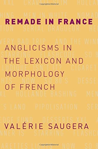 Remade in France: Anglicisms in the Lexicon and Morphology of French