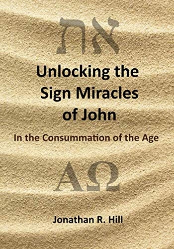 Unlocking the Sign Miracles of John: In the Consummation of the Age