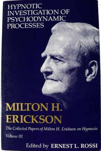 Hypnotic Investigation of Psychodynamic Processes (Collected Papers of Milton H. Erickson on Hypnosis) (v. 3)
