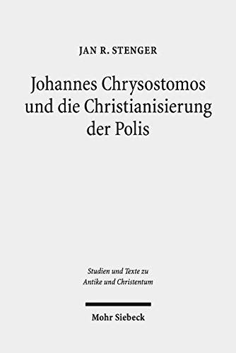 Johannes Chrysostomos Und Die Christianisierung Der Polis: Damit Die Stadte Stadte Werden (Studien Und Texte Zu Antike Und Christentum / Studies And Te) (German Edition)