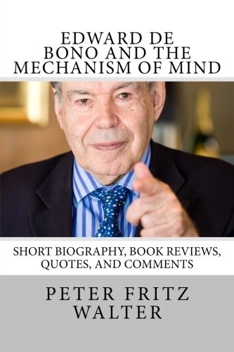 Edward de Bono and the Mechanism of Mind: Short Biography, Book Reviews, Quotes, and Comments (Great Minds) (Volume 5)