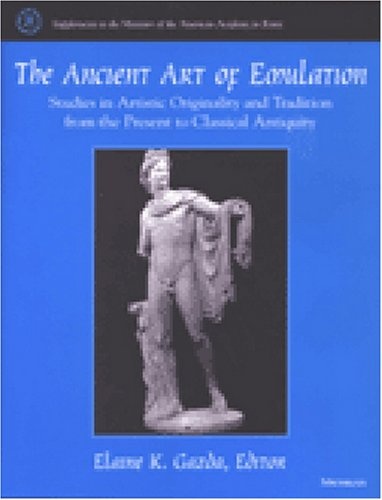 The Ancient Art of Emulation: Studies in Artistic Originality and Tradition from the Present to Classical Antiquity (Supplements To The Memoirs Of The American Academy In Rome)