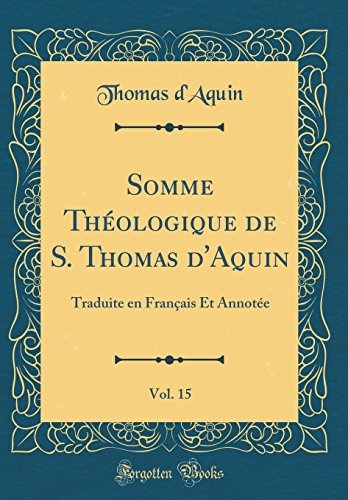 Somme ThÃ©ologique de S. Thomas d'Aquin, Vol. 15: Traduite en FranÃ§ais Et AnnotÃ©e (Classic Reprint) (French Edition)