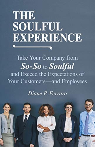 The Soulful Experience: Take Your Company from So-So to Soulful and Exceed the Expectations of Your Customersâand Employees