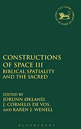 Constructions of Space III: Biblical Spatiality and the Sacred (The Library of Hebrew Bible/Old Testament Studies, 540)