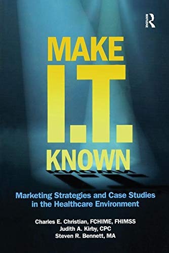 Make IT Known: Marketing Strategies and Case Studies in the Healthcare Environment (HIMSS Book Series)