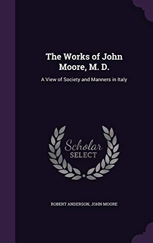 The Works of John Moore, M. D.: A View of Society and Manners in Italy
