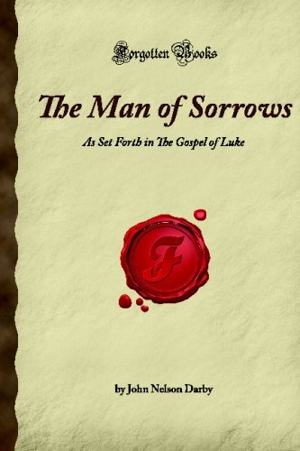 The Man of Sorrows: As Set Forth in The Gospel of Luke (Forgotten Books)