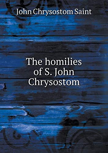 The homilies of S. John Chrysostom