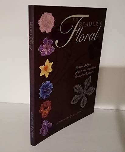 The Beader's Floral: Stitches, Designs, Projects and Inspiration for Beadwork Flowers
