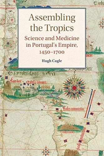 Assembling the Tropics: Science and Medicine in Portugal's Empire, 1450â1700 (Studies in Comparative World History)