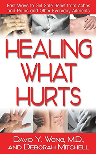 Healing What Hurts: Fast Ways to Get Safe Relief from Aches and Pains and Other Everyday Ailments