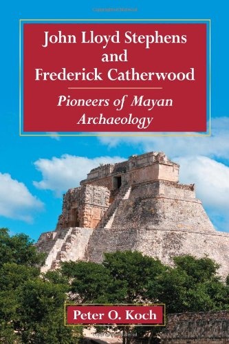 John Lloyd Stephens and Frederick Catherwood: Pioneers of Mayan Archaeology